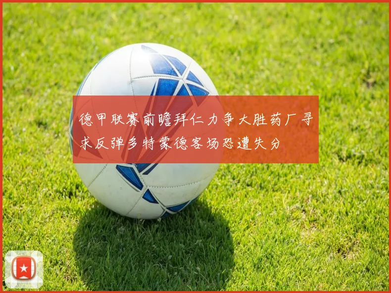 德甲联赛前瞻拜仁力争大胜药厂寻求反弹多特蒙德客场恐遭失分