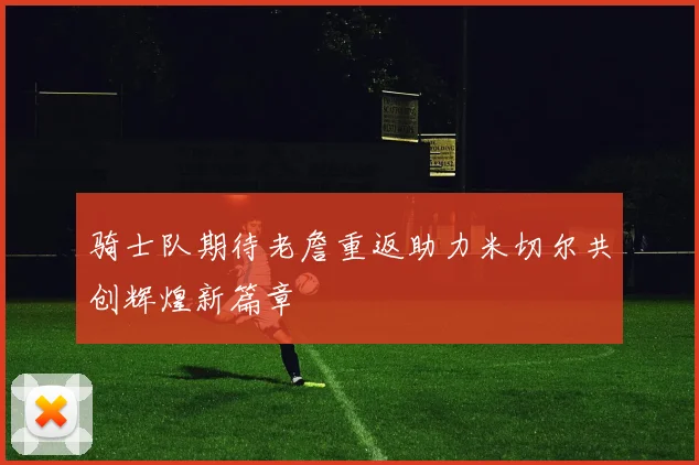 骑士队期待老詹重返助力米切尔共创辉煌新篇章