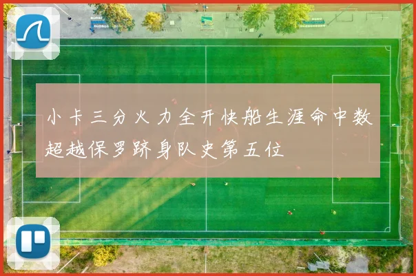 小卡三分火力全开快船生涯命中数超越保罗跻身队史第五位