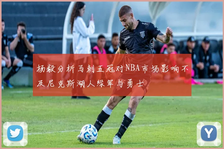 杨毅分析马刺五冠对NBA市场影响不及尼克斯湖人绿军与勇士