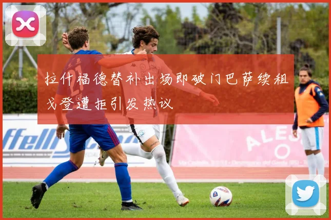 拉什福德替补出场即破门巴萨续租戈登遭拒引发热议
