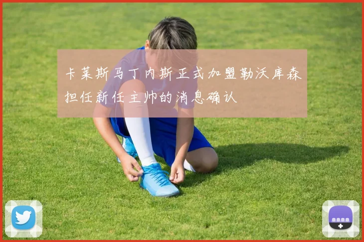 卡莱斯马丁内斯正式加盟勒沃库森担任新任主帅的消息确认