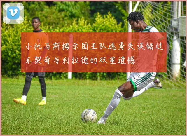小托马斯揭示国王队选秀失误错过东契奇与利拉德的双重遗憾