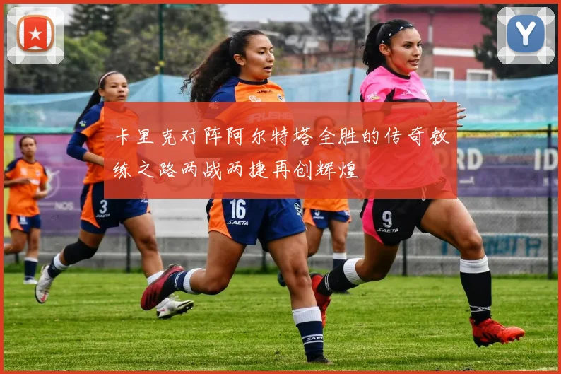 卡里克对阵阿尔特塔全胜的传奇教练之路两战两捷再创辉煌