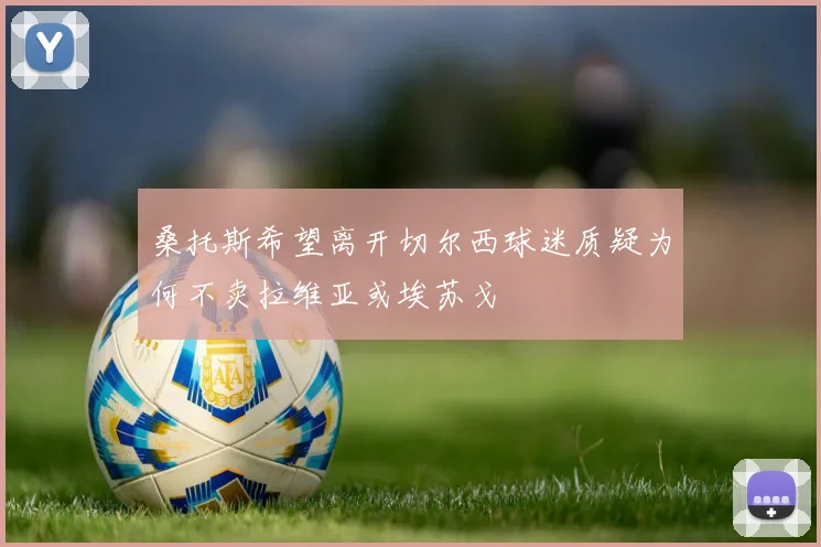 桑托斯希望离开切尔西球迷质疑为何不卖拉维亚或埃苏戈
