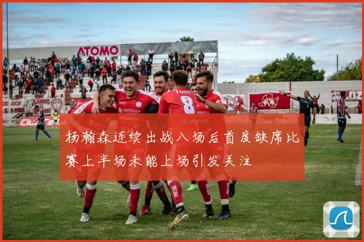 杨瀚森连续出战八场后首度缺席比赛上半场未能上场引发关注