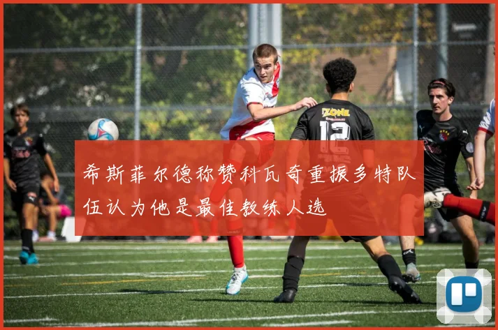 希斯菲尔德称赞科瓦奇重振多特队伍认为他是最佳教练人选