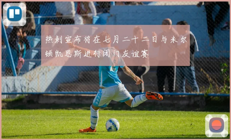 热刺宣布将在七月二十二日与米尔顿凯恩斯进行闭门友谊赛