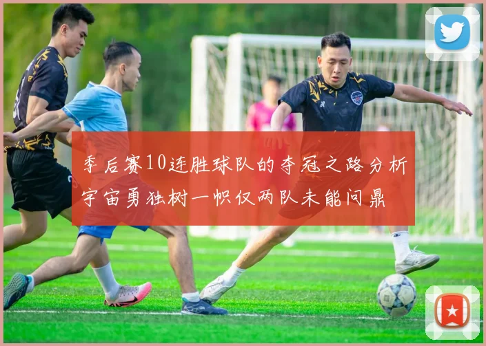 季后赛10连胜球队的夺冠之路分析宇宙勇独树一帜仅两队未能问鼎