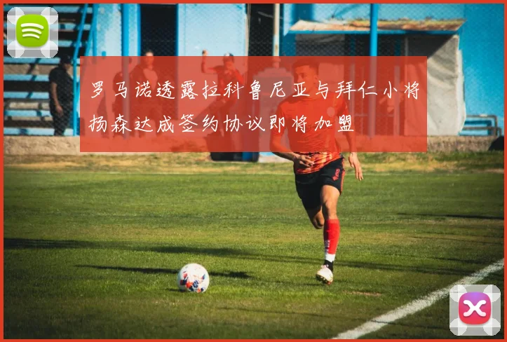 罗马诺透露拉科鲁尼亚与拜仁小将扬森达成签约协议即将加盟