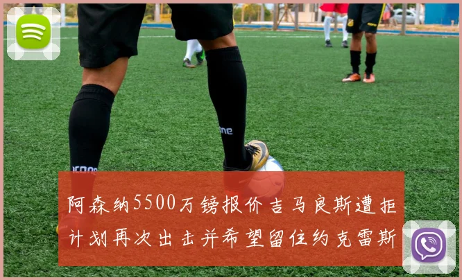 阿森纳5500万镑报价吉马良斯遭拒计划再次出击并希望留住约克雷斯
