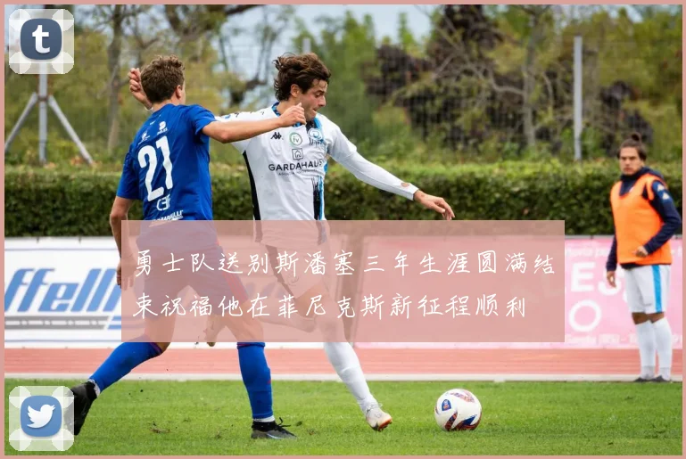 勇士队送别斯潘塞三年生涯圆满结束祝福他在菲尼克斯新征程顺利