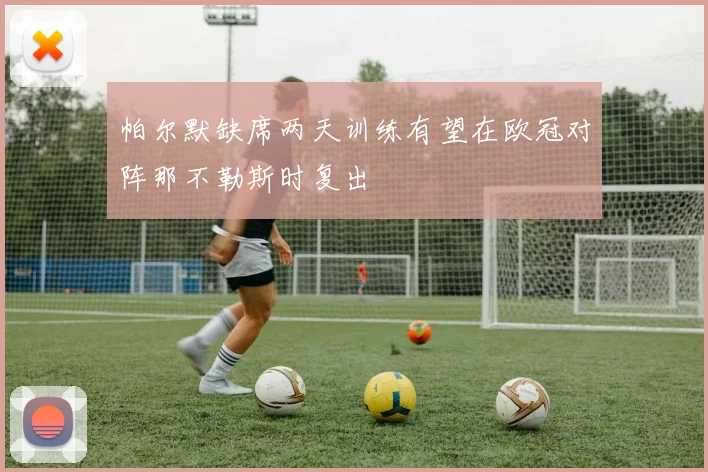 帕尔默缺席两天训练有望在欧冠对阵那不勒斯时复出