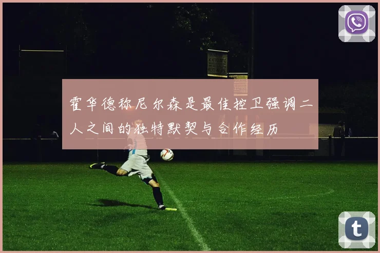 霍华德称尼尔森是最佳控卫强调二人之间的独特默契与合作经历